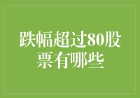 跌幅超过80%的股票有哪些？揭秘市场背后的故事！