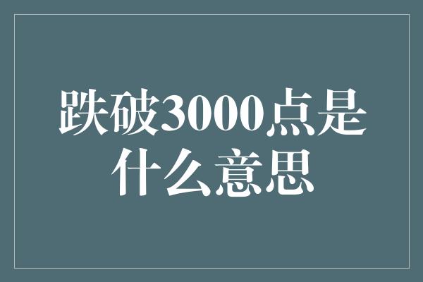 跌破3000点是什么意思