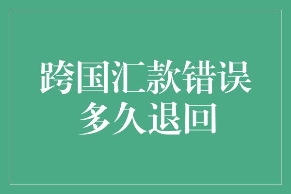 跨国汇款错误多久退回