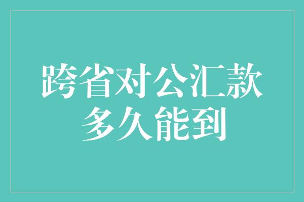 跨省对公汇款多久能到