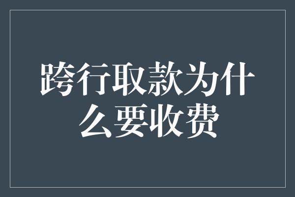 跨行取款为什么要收费