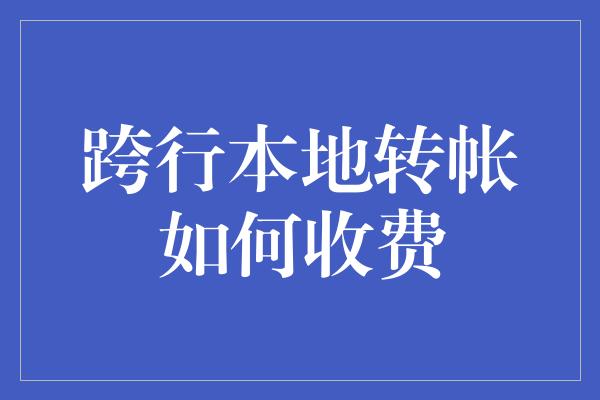 跨行本地转帐如何收费