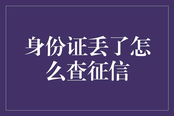 身份证丢了怎么查征信