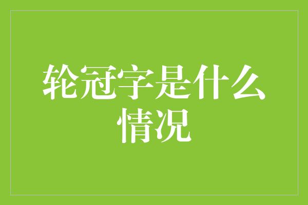 轮冠字是什么情况