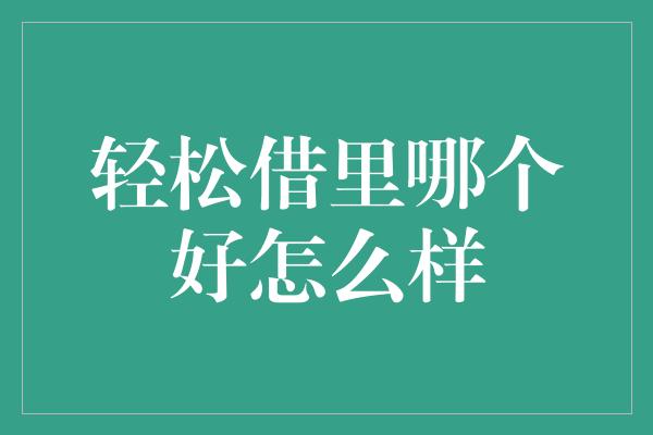 轻松借里哪个好怎么样