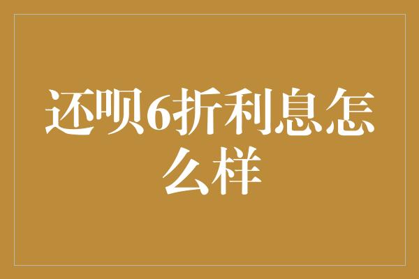 还呗6折利息怎么样