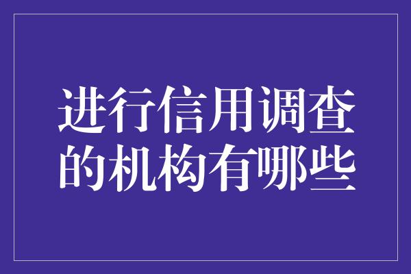 进行信用调查的机构有哪些