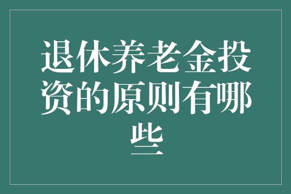 退休养老金投资的原则有哪些