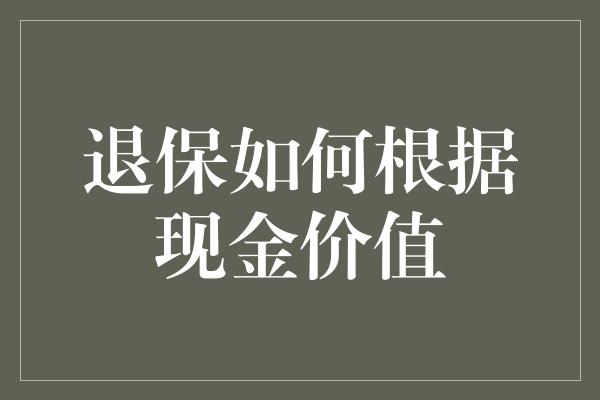 退保如何根据现金价值