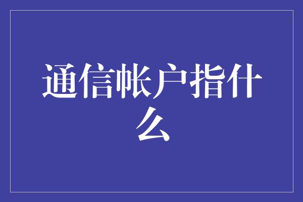 通信帐户指什么