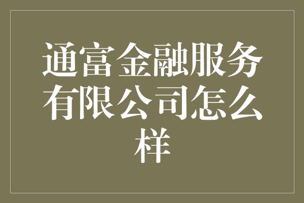 通富金融服务有限公司怎么样