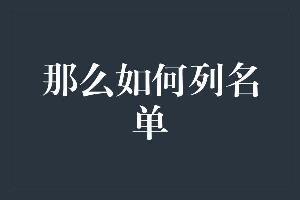 那么如何列名单