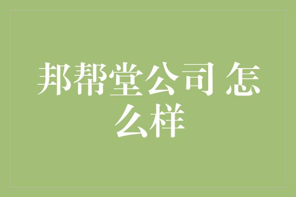 邦帮堂公司 怎么样