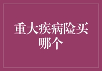 重大疾病保险：选择最适合您的条款和保障范围