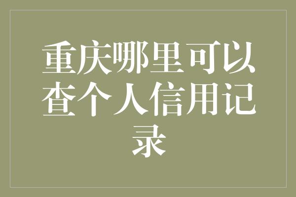 重庆哪里可以查个人信用记录