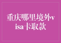 重庆哪里可以使用境外Visa卡提取现金：实用指南