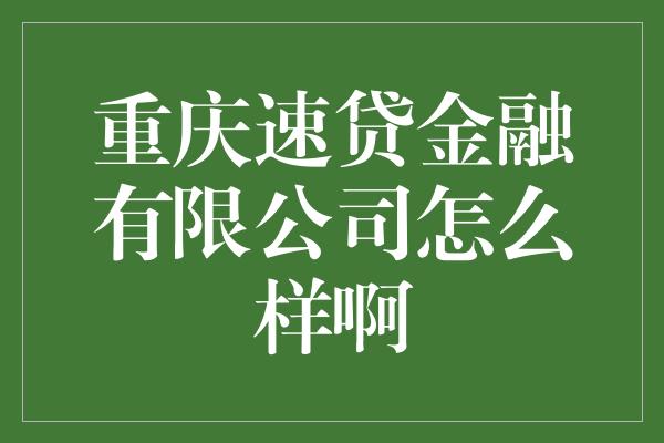 重庆速贷金融有限公司怎么样啊