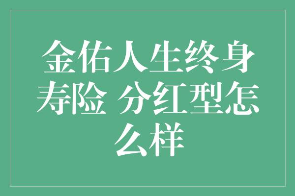 金佑人生终身寿险 分红型怎么样