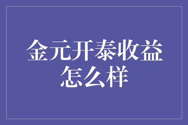 金元开泰收益怎么样