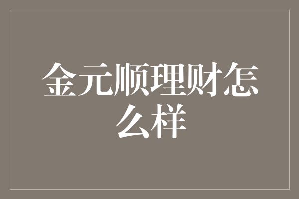 金元顺理财怎么样