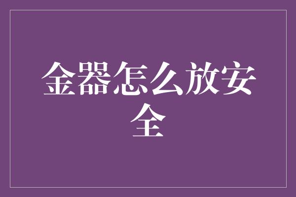 金器怎么放安全