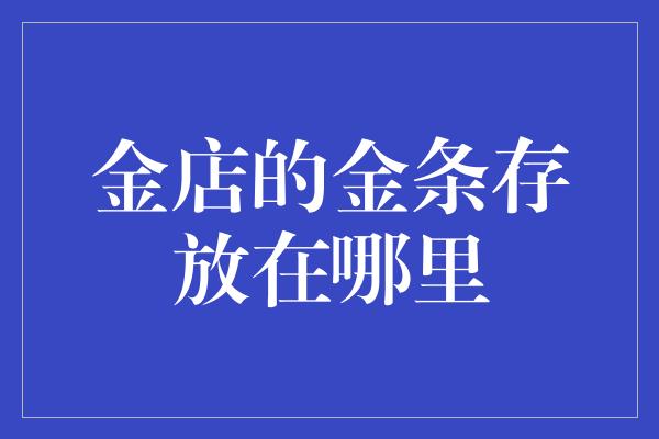 金店的金条存放在哪里