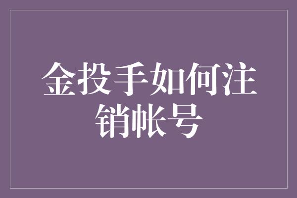 金投手如何注销帐号