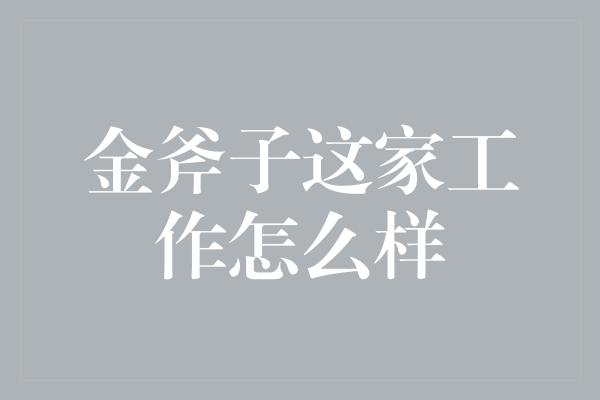 金斧子这家工作怎么样