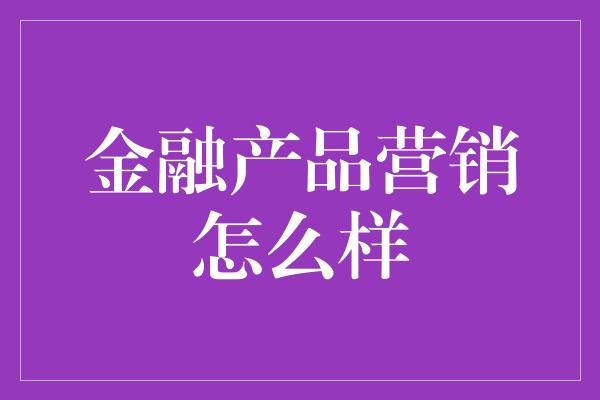 金融产品营销怎么样