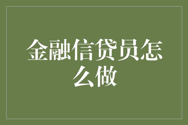 金融信贷员怎么做