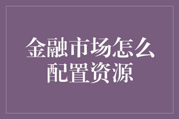 金融市场怎么配置资源