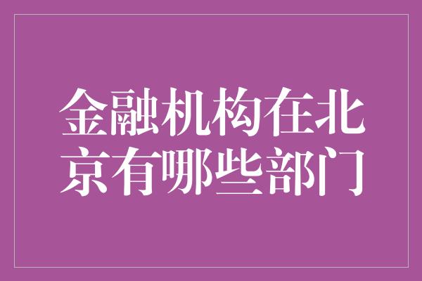 金融机构在北京有哪些部门