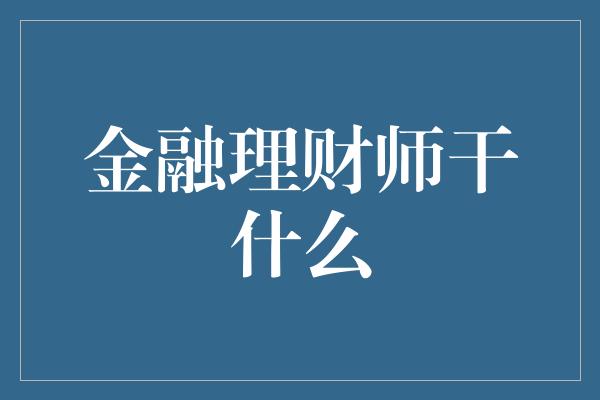 金融理财师干什么