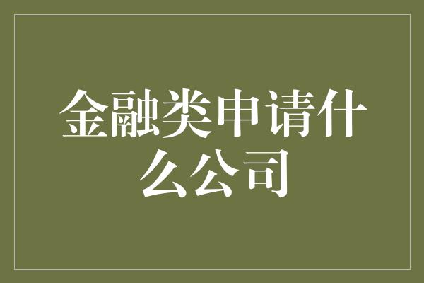 金融类申请什么公司