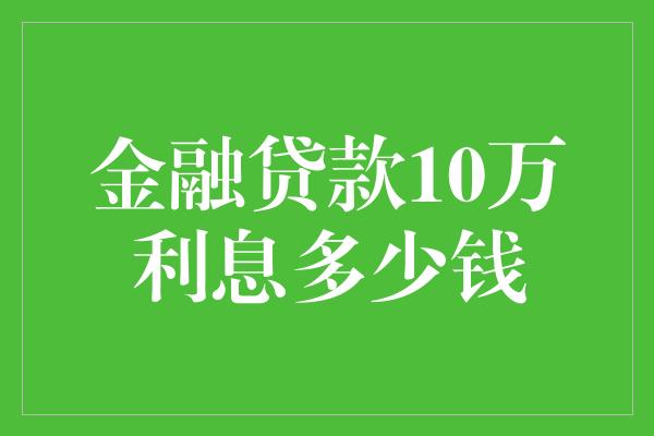 金融贷款10万利息多少钱