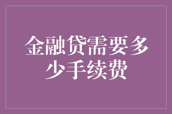 金融贷需要多少手续费