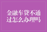 金融车贷不通过？别怕，这里有办法让你眼瞎也能贷款成功！