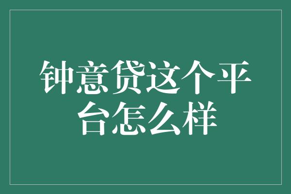 钟意贷这个平台怎么样