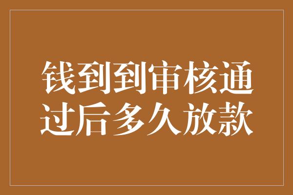 钱到到审核通过后多久放款