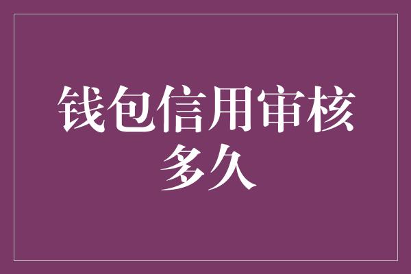 钱包信用审核多久