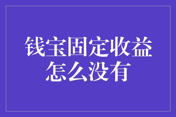 钱宝固定收益怎么没有