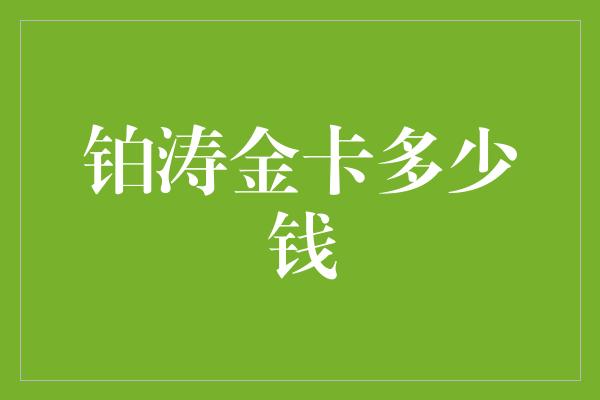 铂涛金卡多少钱