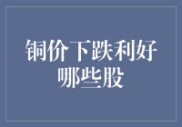 铜价下跌利好哪些股？产业链下游受益股一览