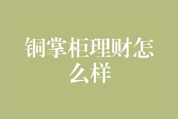 铜掌柜理财怎么样