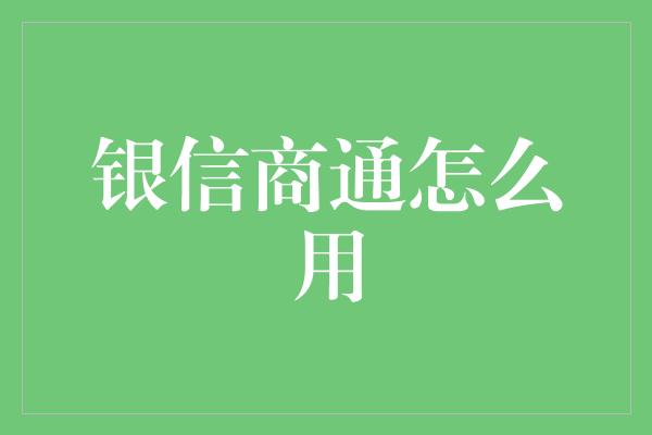 银信商通怎么用