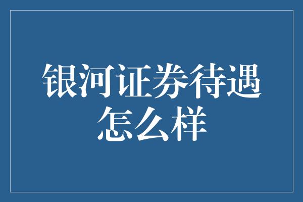 银河证券待遇怎么样