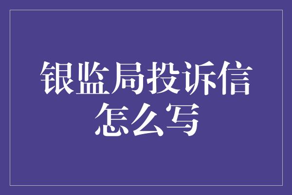 银监局投诉信怎么写