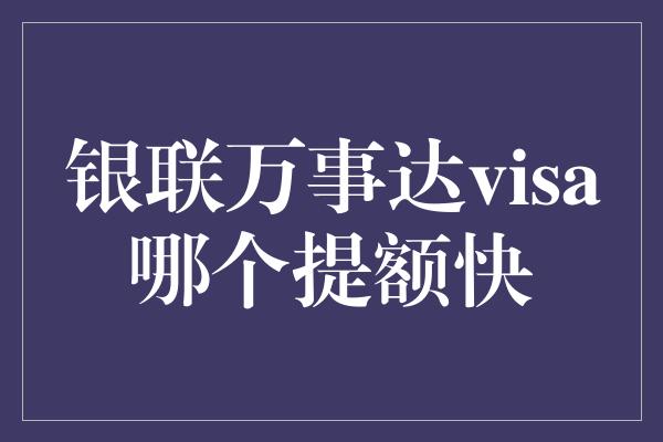 银联万事达visa哪个提额快