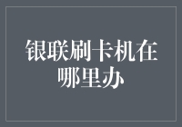 银联刷卡机办理地点及流程详解：打造便捷支付体验