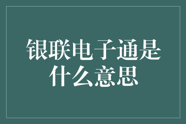 银联电子通是什么意思